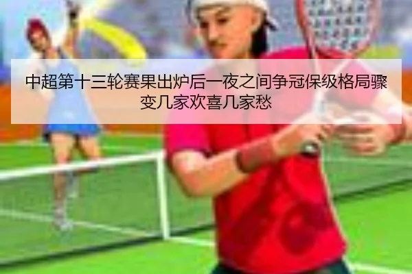 中超第十三轮赛果出炉后一夜之间争冠保级格局骤变几家欢喜几家愁